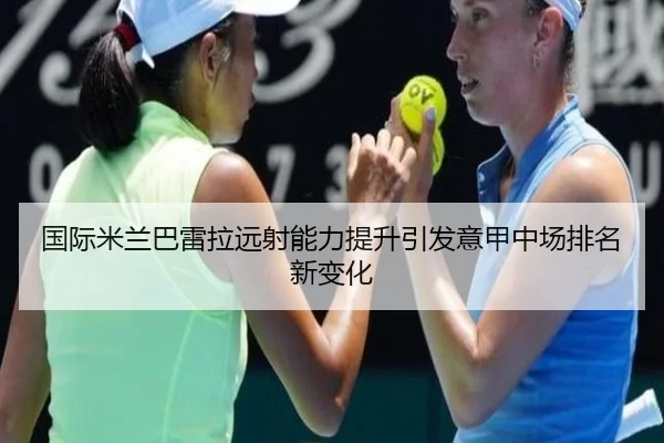 国际米兰巴雷拉远射能力提升引发意甲中场排名新变化
