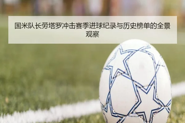 国米队长劳塔罗冲击赛季进球纪录与历史榜单的全景观察