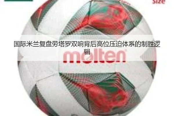 国际米兰复盘劳塔罗双响背后高位压迫体系的制胜逻辑 | kaiyun