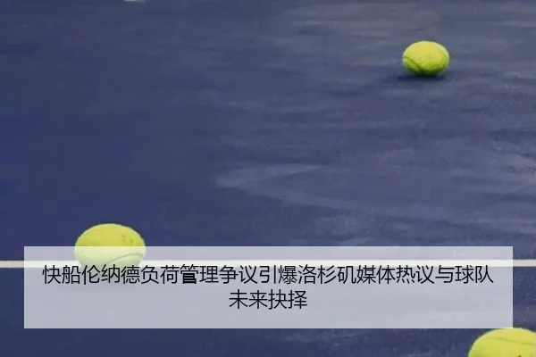 快船伦纳德负荷管理争议引爆洛杉矶媒体热议与球队未来抉择（kaiyun）
