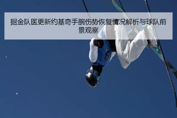 掘金队医更新约基奇手腕伤势恢复情况解析与球队前景观察