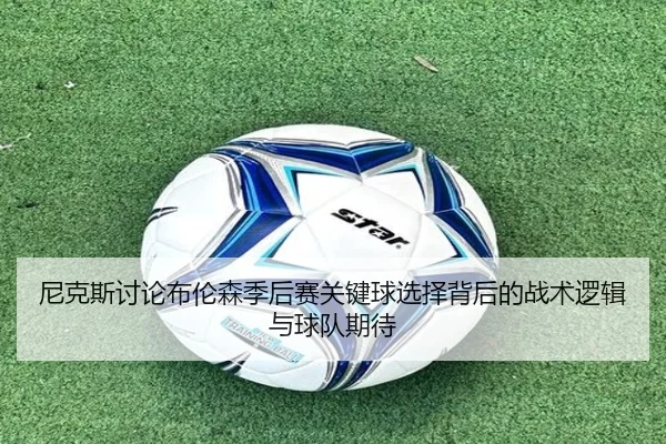尼克斯讨论布伦森季后赛关键球选择背后的战术逻辑与球队期待 | kaiyun