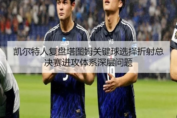 凯尔特人复盘塔图姆关键球选择折射总决赛进攻体系深层问题（kaiyun）